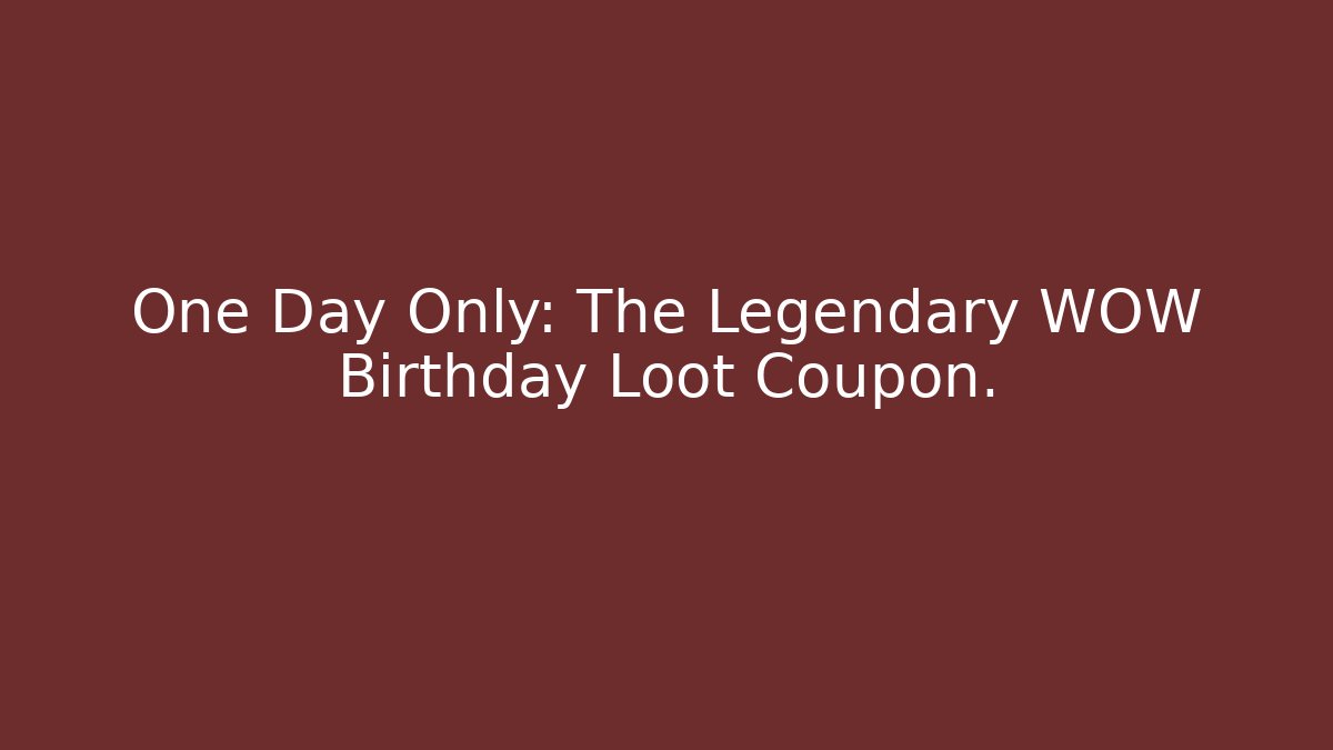 One Day Only: The Legendary WOW Birthday Loot Coupon.