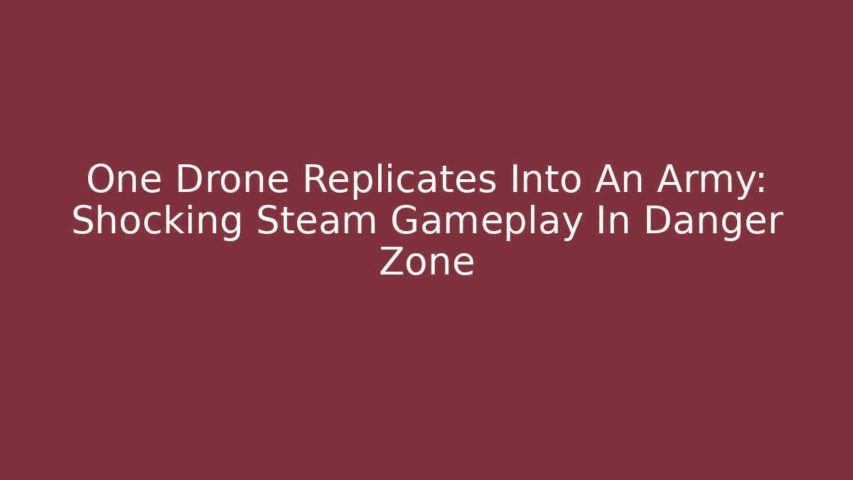 One Drone Replicates Into An Army: Shocking Steam Gameplay In Danger Zone