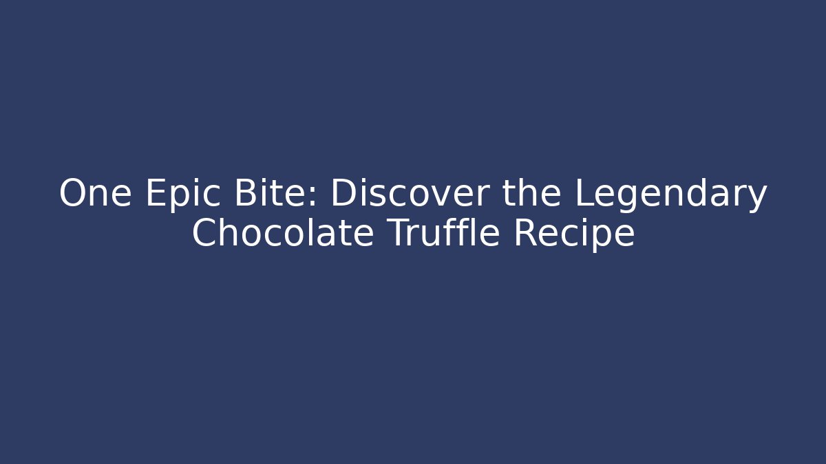 One Epic Bite: Discover the Legendary Chocolate Truffle Recipe