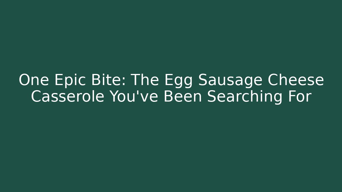 One Epic Bite: The Egg Sausage Cheese Casserole You've Been Searching For - Critter Realm