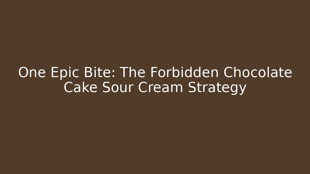 One Epic Bite: The Forbidden Chocolate Cake Sour Cream Strategy