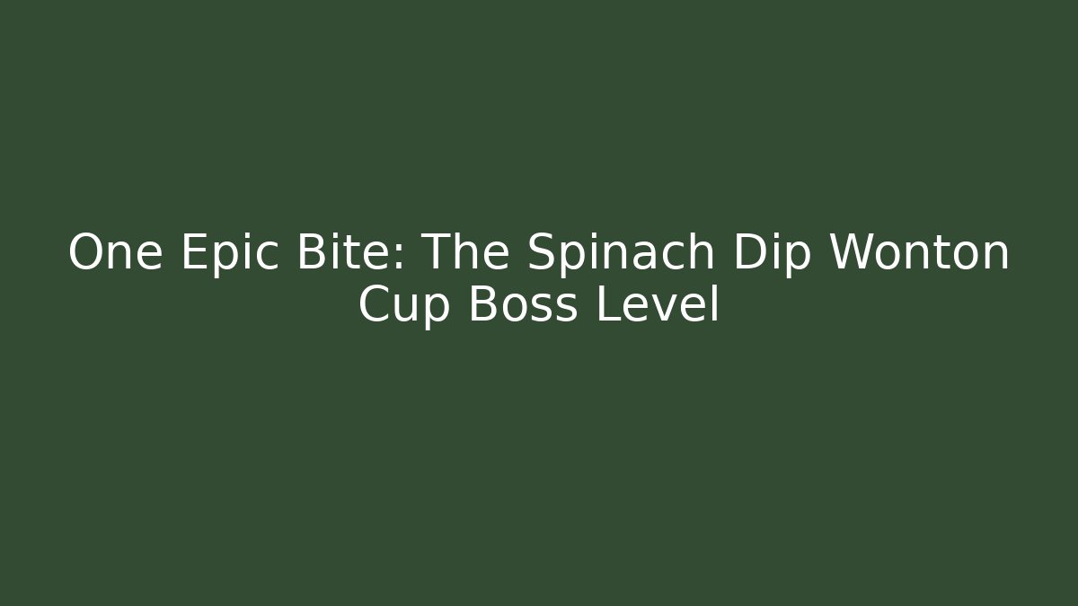 One Epic Bite: The Spinach Dip Wonton Cup Boss Level