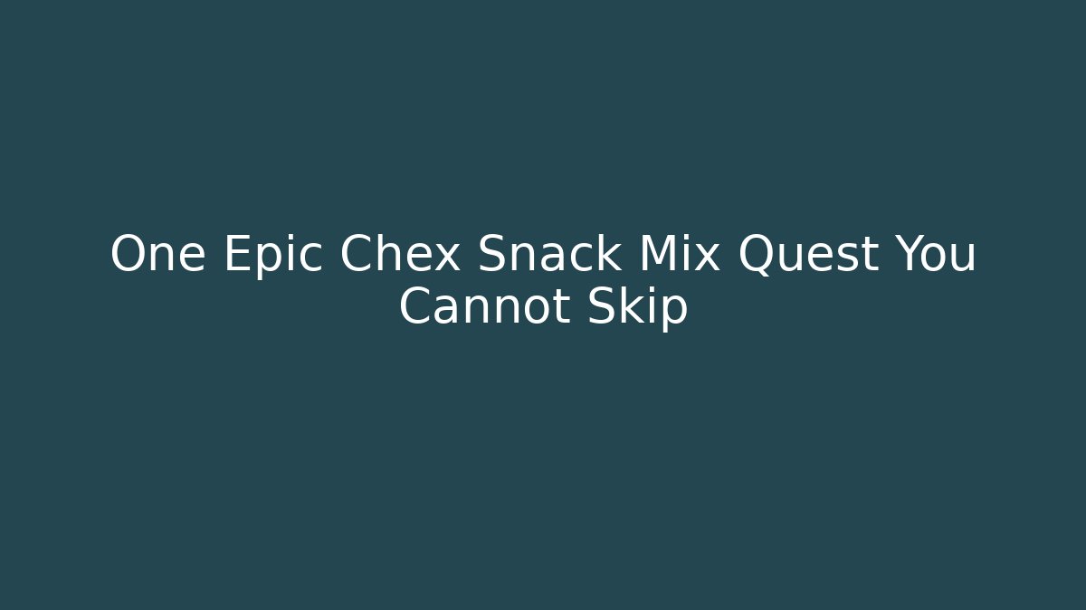 One Epic Chex Snack Mix Quest You Cannot Skip