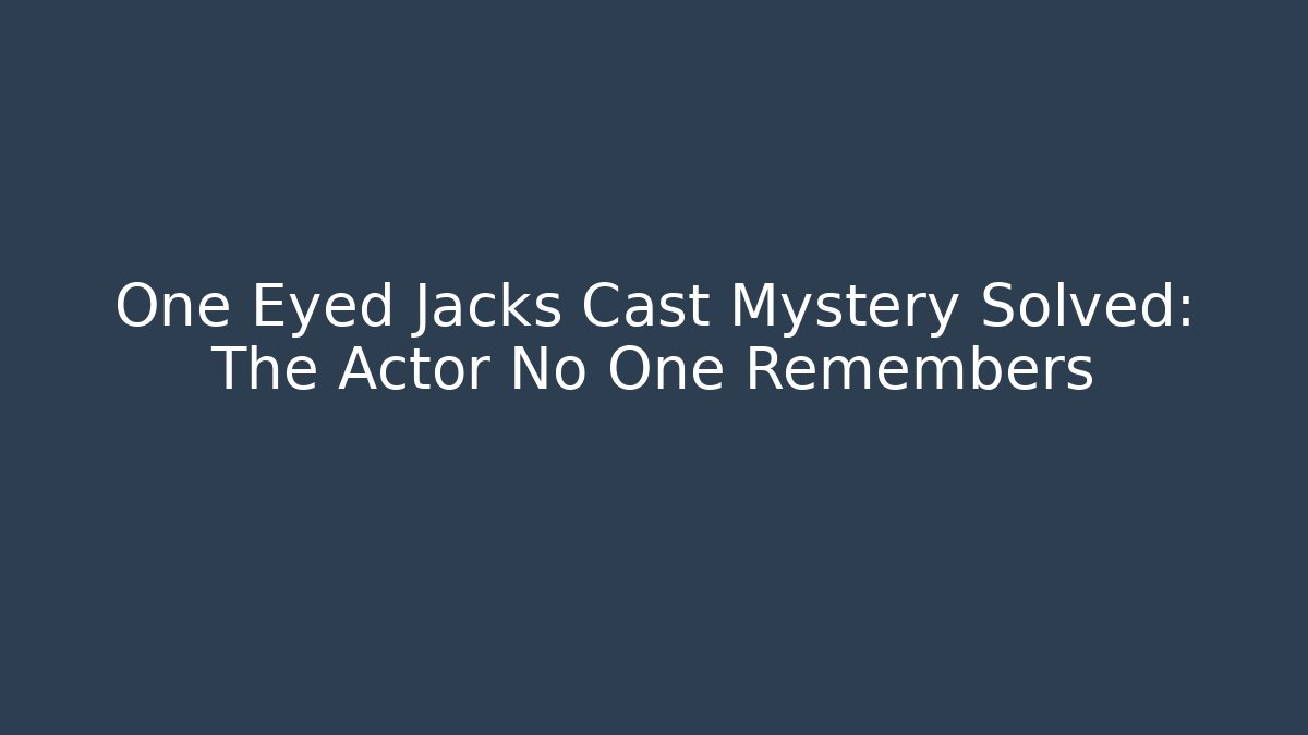 One Eyed Jacks Cast Mystery Solved: The Actor No One Remembers