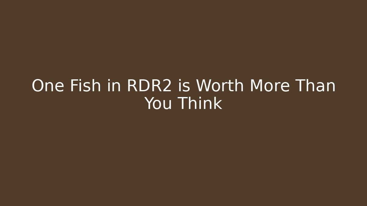 One Fish in RDR2 is Worth More Than You Think