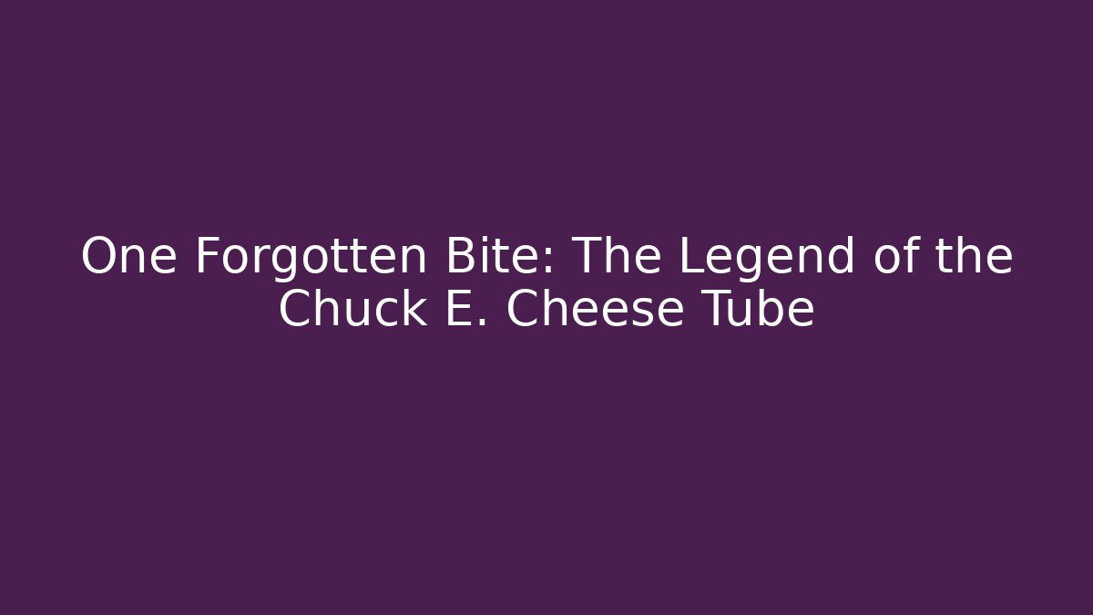 One Forgotten Bite: The Legend of the Chuck E. Cheese Tube - Critter Realm