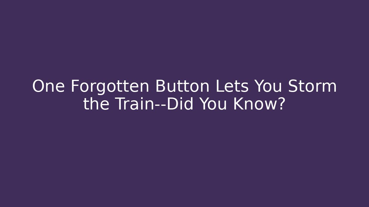 One Forgotten Button Lets You Storm the Train—Did You Know?