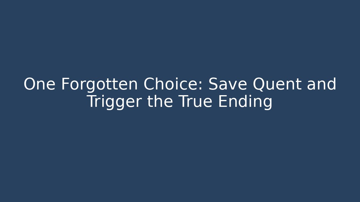 One Forgotten Choice: Save Quent and Trigger the True Ending