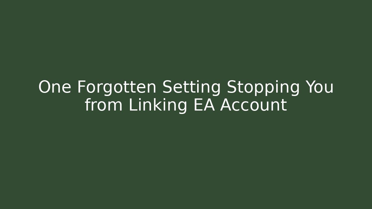 One Forgotten Setting Stopping You from Linking EA Account