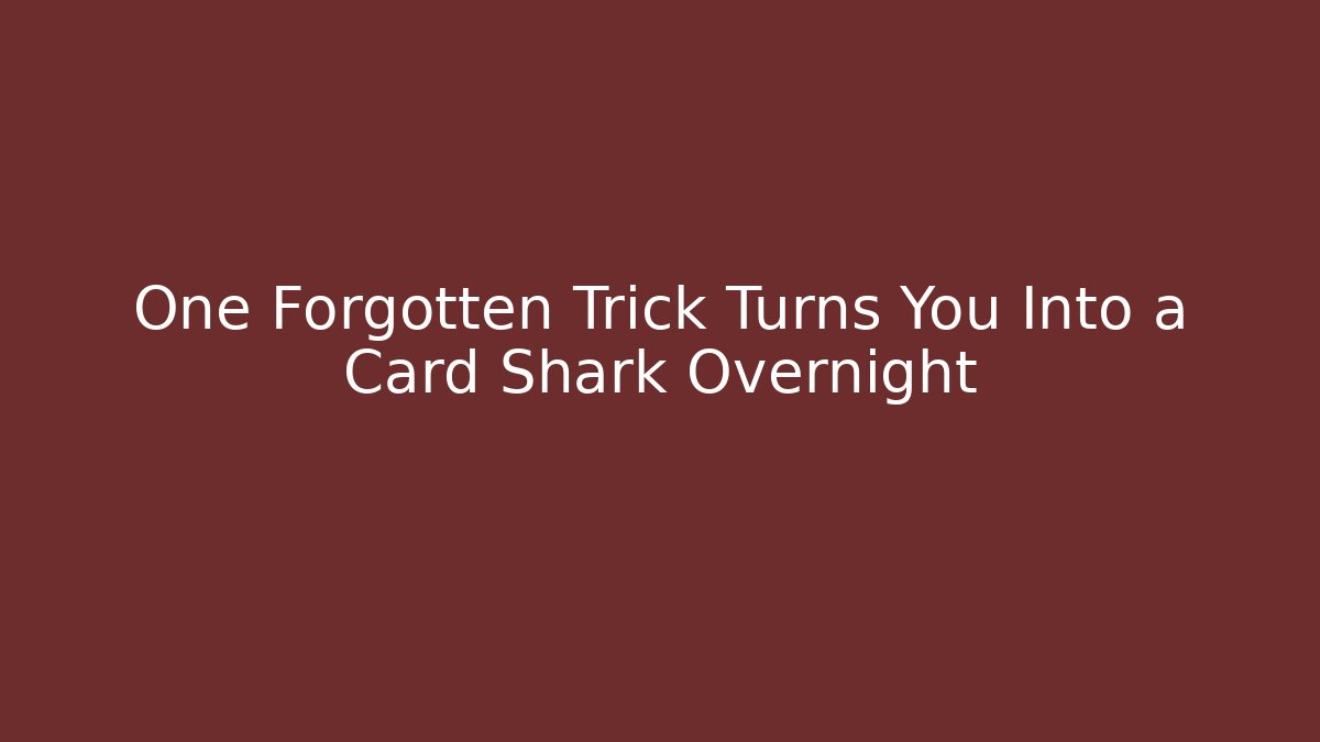 One Forgotten Trick Turns You Into a Card Shark Overnight