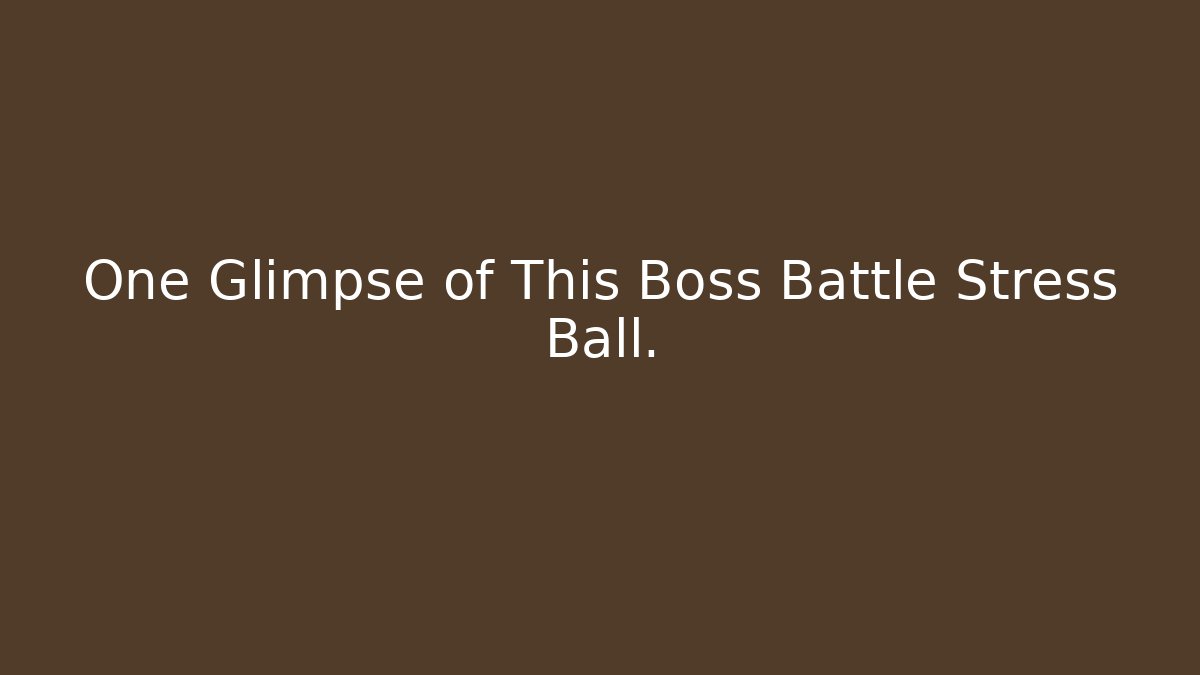 One Glimpse of This Boss Battle Stress Ball.