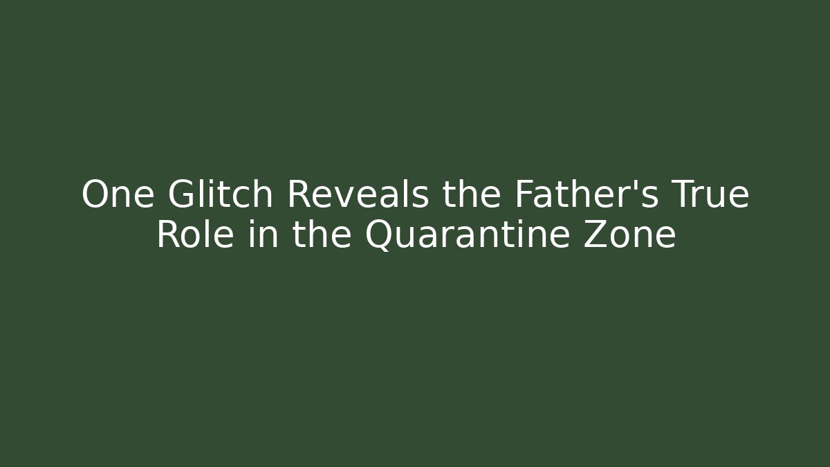 One Glitch Reveals the Father’s True Role in the Quarantine Zone