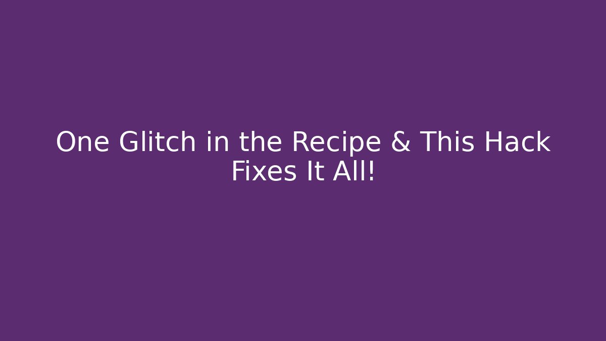 One Glitch in the Recipe & This Hack Fixes It All!