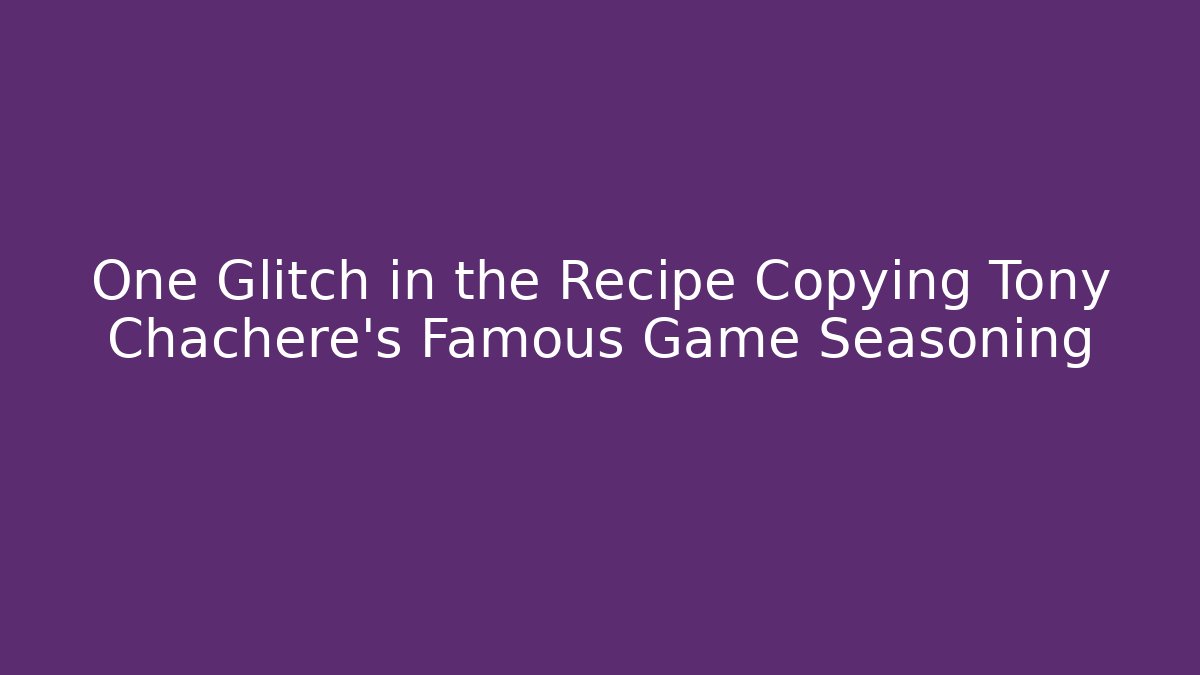 One Glitch in the Recipe Copying Tony Chachere's Famous Game Seasoning