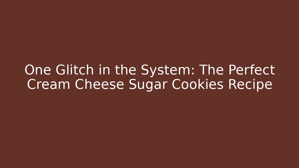 One Glitch in the System: The Perfect Cream Cheese Sugar Cookies Recipe