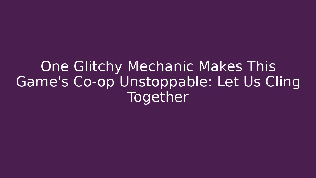 One Glitchy Mechanic Makes This Game's Co-op Unstoppable: Let Us Cling Together