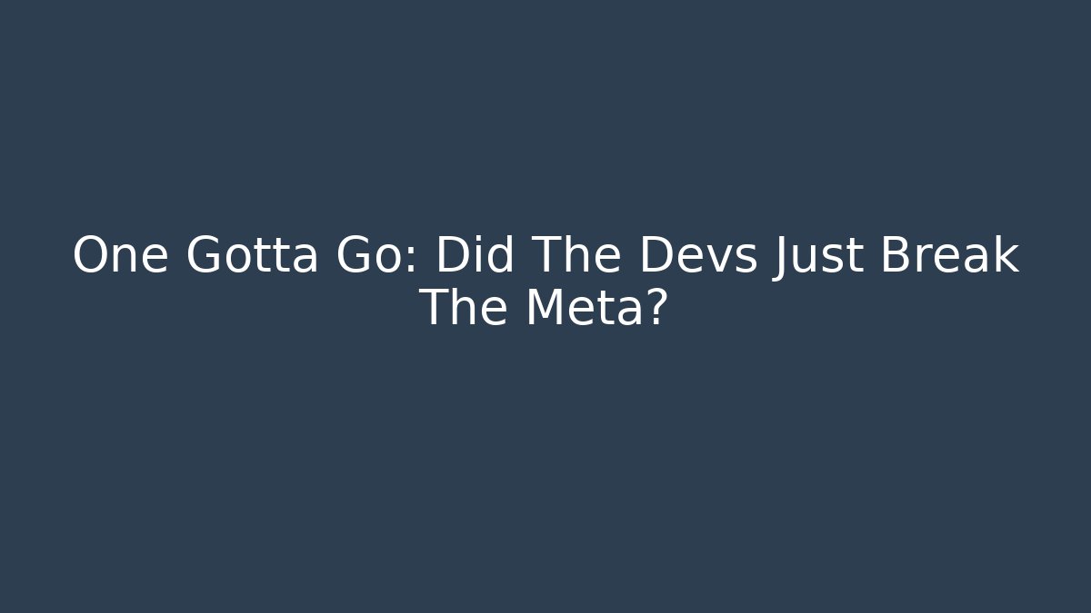 One Gotta Go: Did The Devs Just Break The Meta?