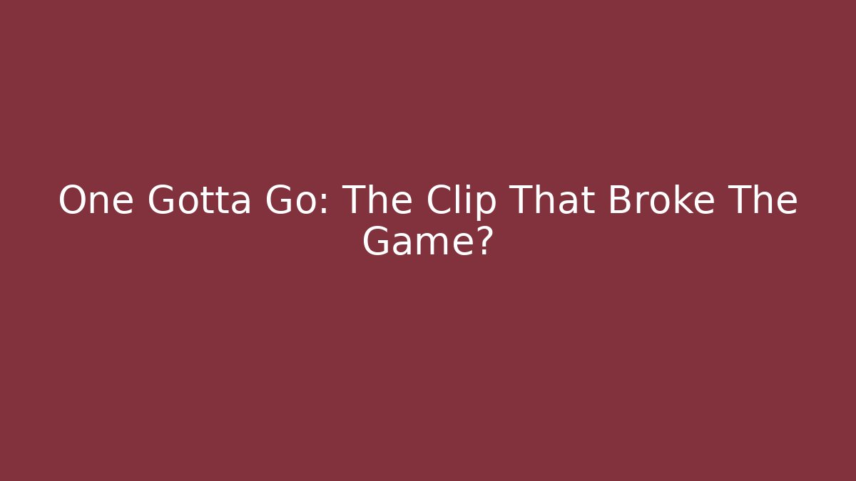 One Gotta Go: The Clip That Broke The Game?