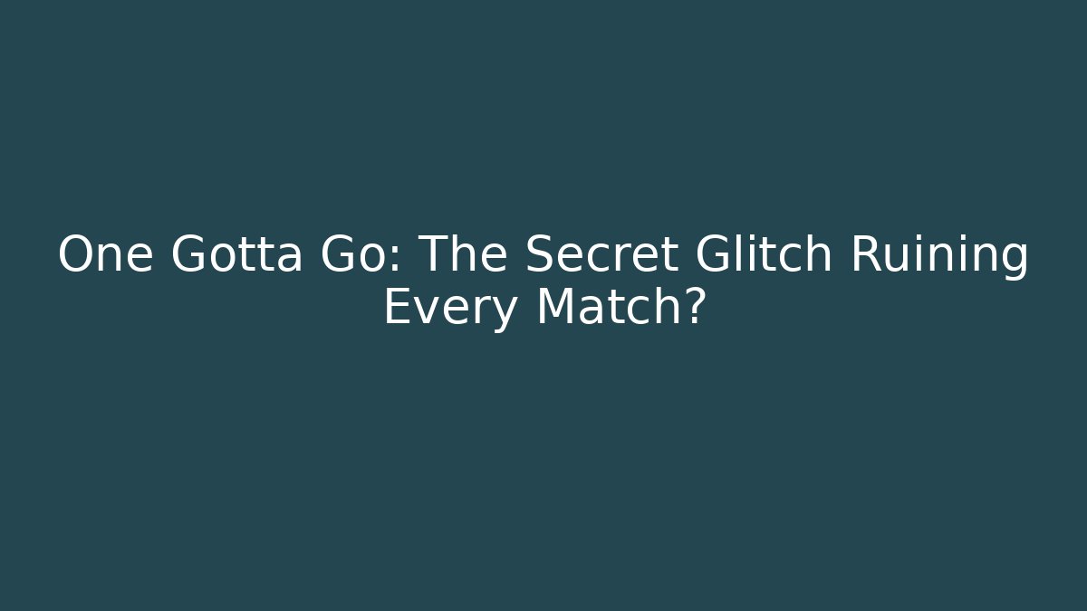 One Gotta Go: The Secret Glitch Ruining Every Match?