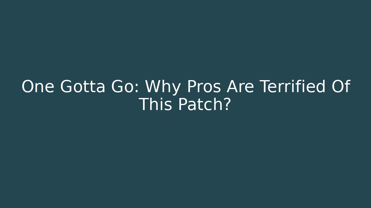 One Gotta Go: Why Pros Are Terrified Of This Patch?
