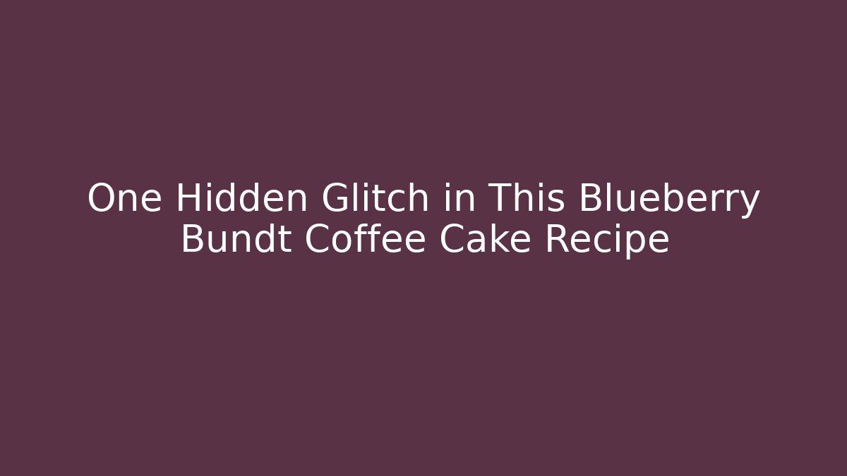 One Hidden Glitch in This Blueberry Bundt Coffee Cake Recipe