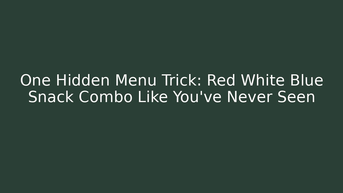 One Hidden Menu Trick: Red White Blue Snack Combo Like You've Never Seen