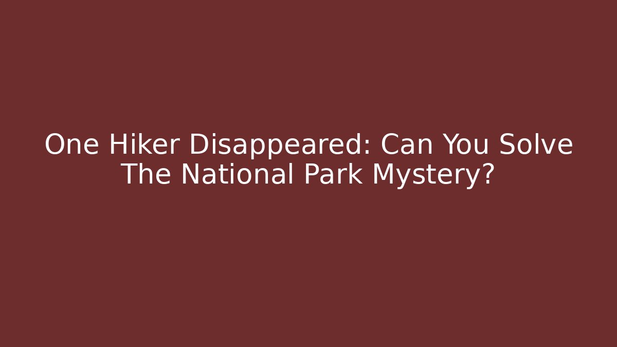 One Hiker Disappeared: Can You Solve The National Park Mystery?