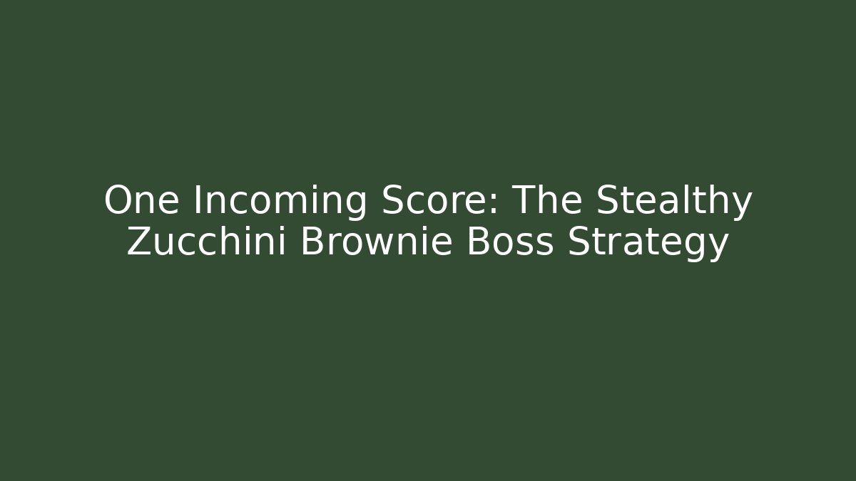 One Incoming Score: The Stealthy Zucchini Brownie Boss Strategy