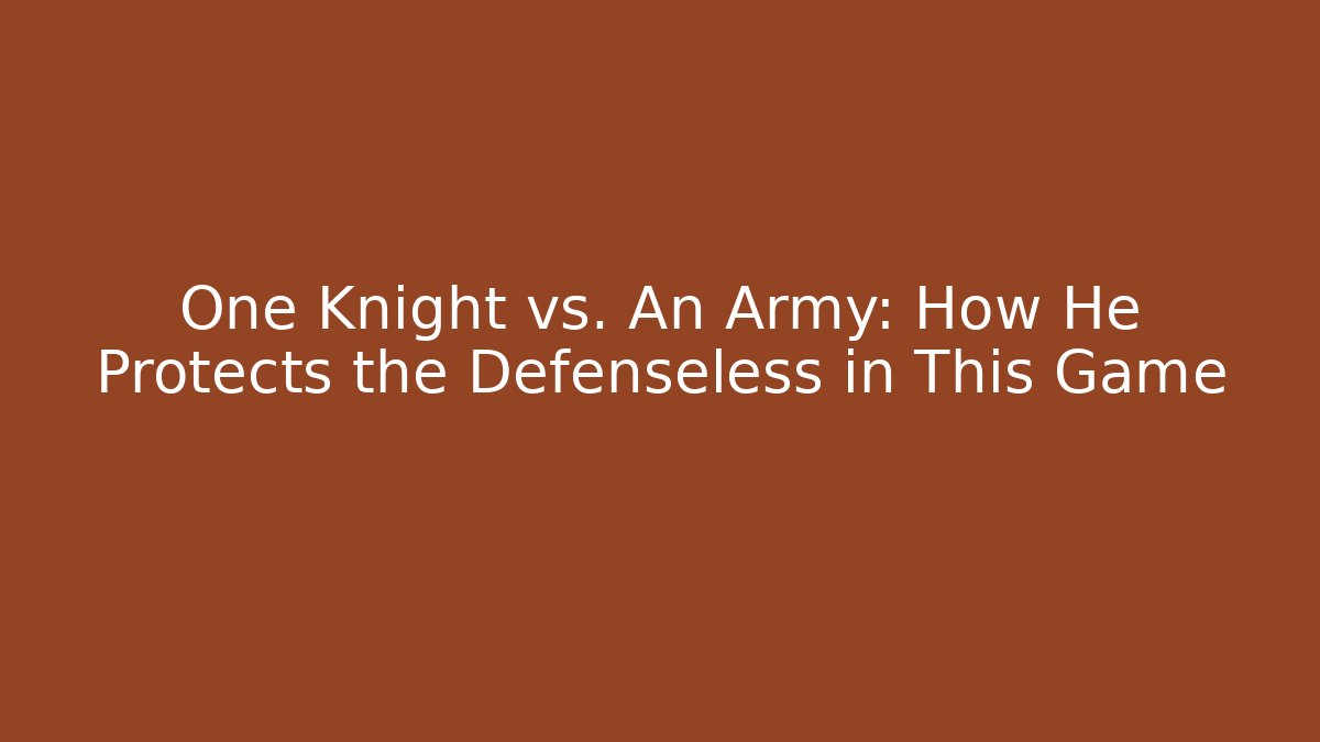 One Knight vs. An Army: How He Protects the Defenseless in This Game