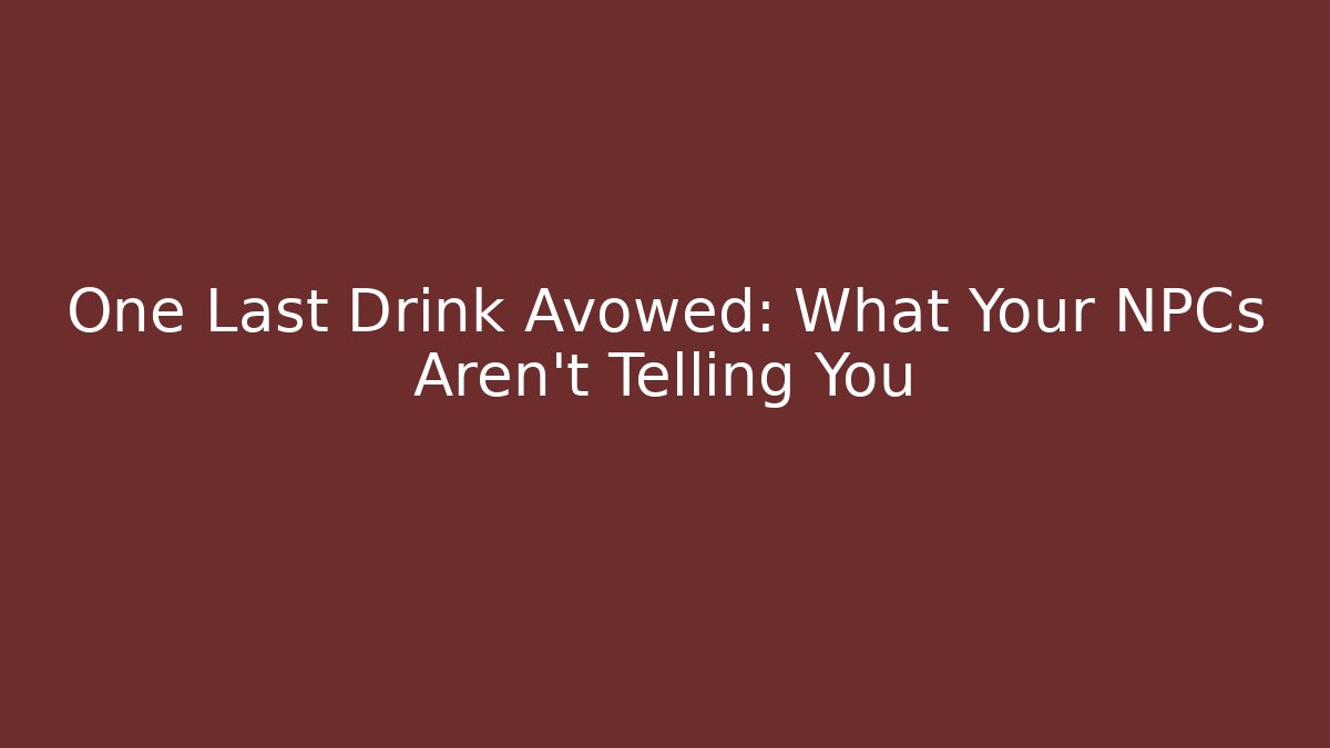 One Last Drink Avowed: What Your NPCs Aren't Telling You - Critter Realm