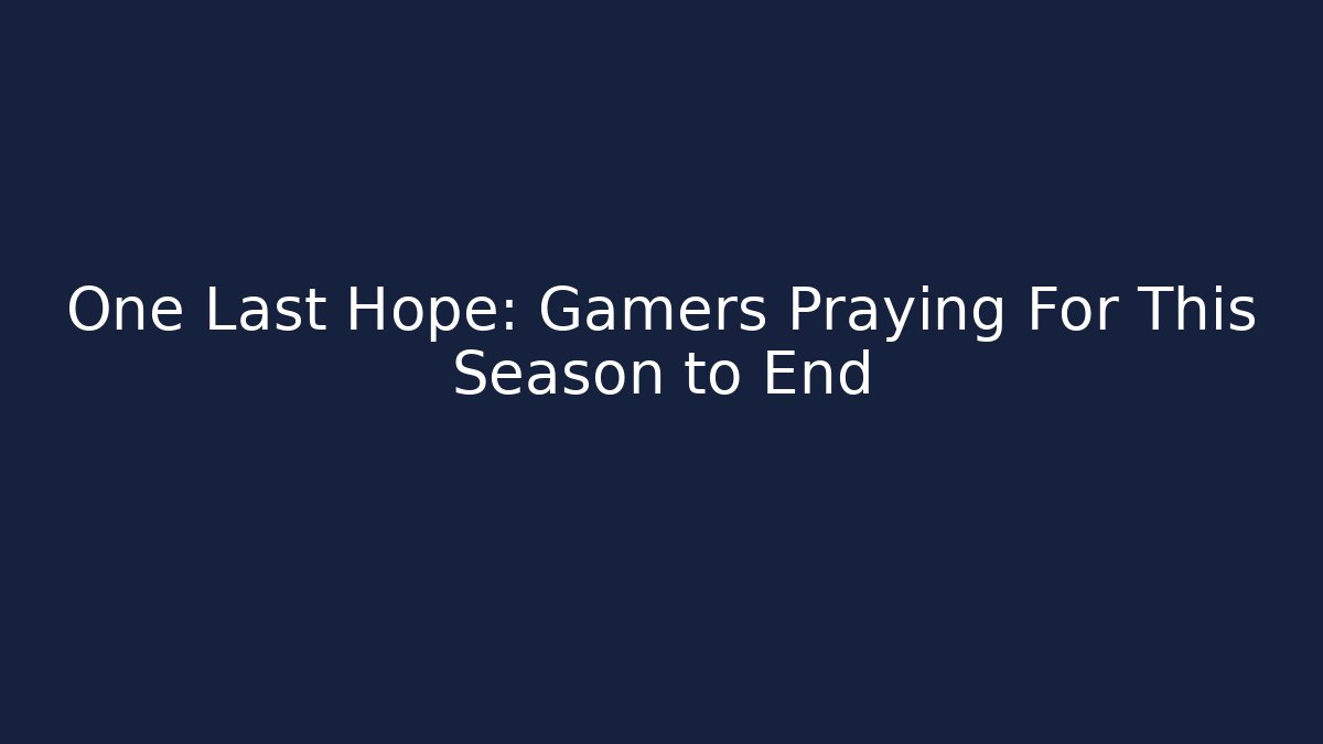 One Last Hope: Gamers Praying For This Season to End - Critter Realm