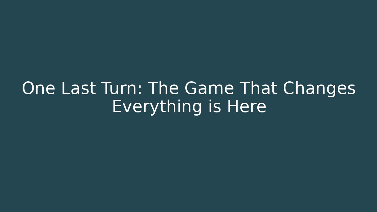 One Last Turn: The Game That Changes Everything is Here