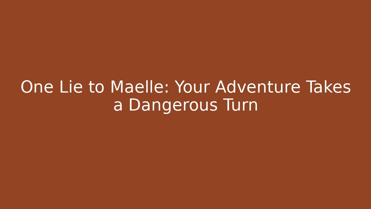 One Lie to Maelle: Your Adventure Takes a Dangerous Turn