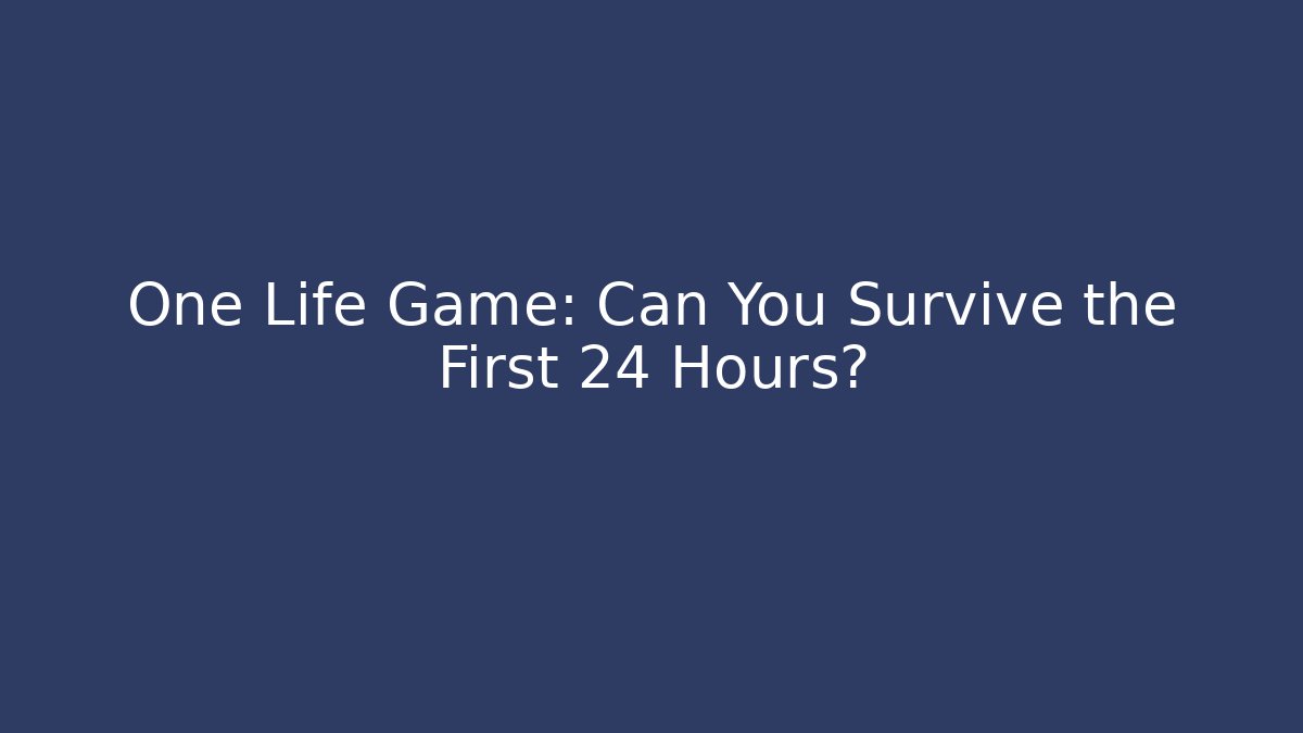 One Life Game: Can You Survive the First 24 Hours?