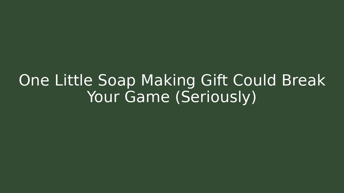 One Little Soap Making Gift Could Break Your Game (Seriously)