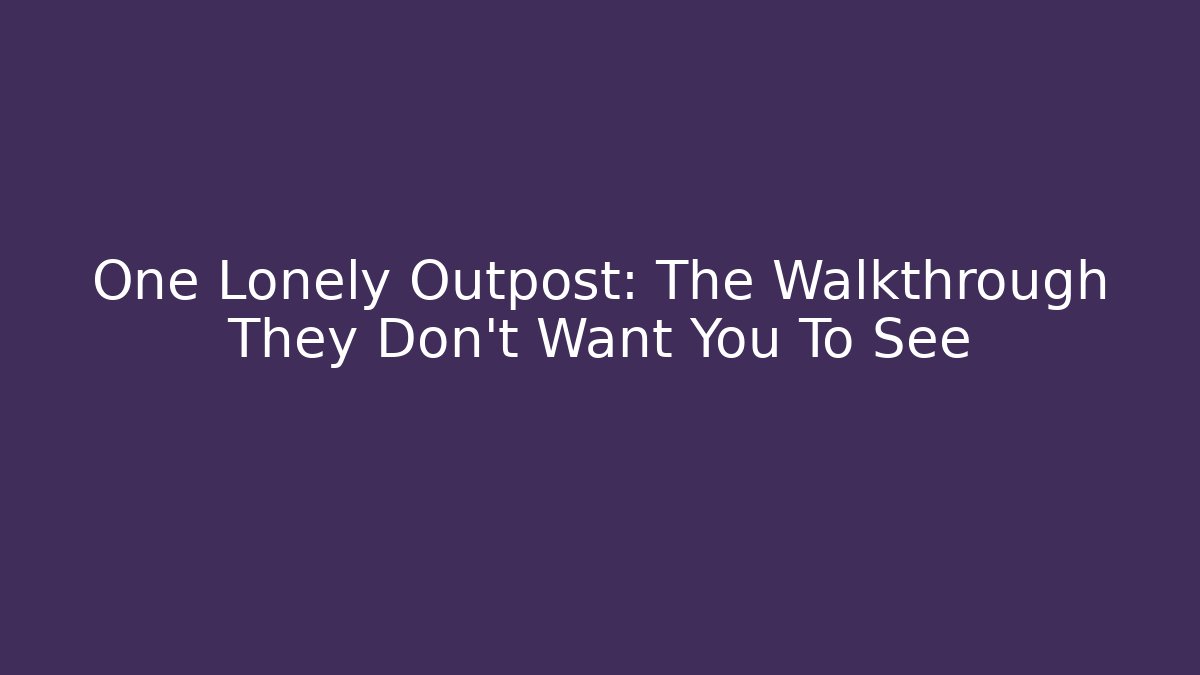 One Lonely Outpost: The Walkthrough They Don't Want You To See