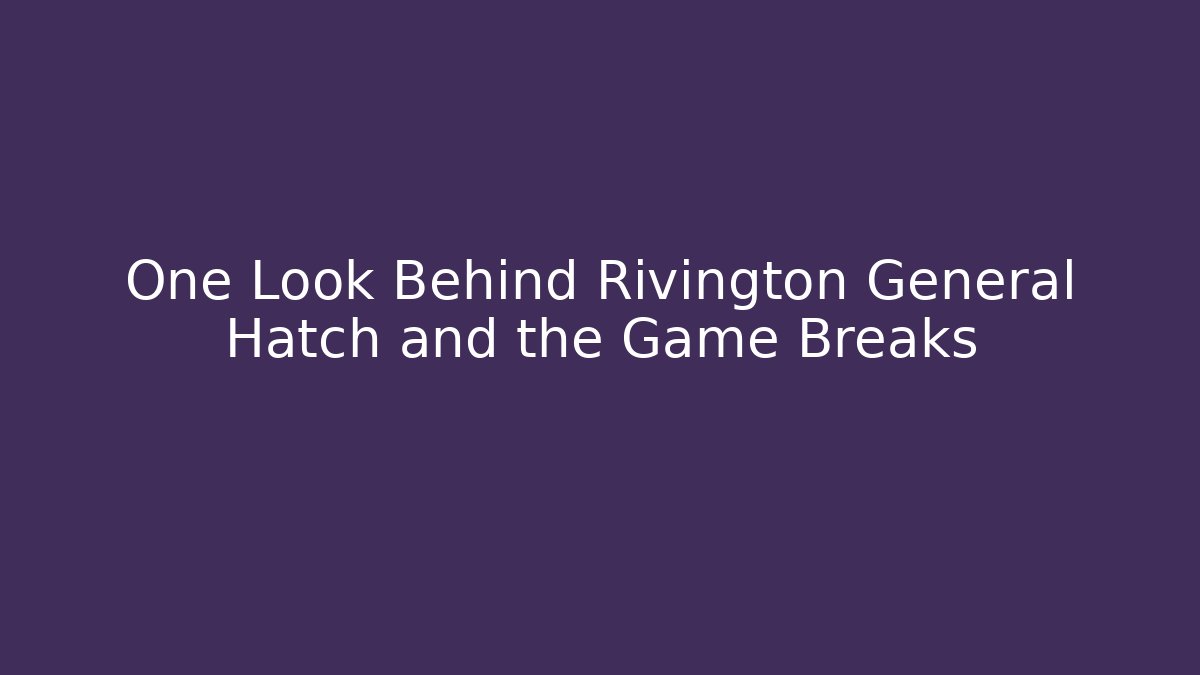 One Look Behind Rivington General Hatch and the Game Breaks