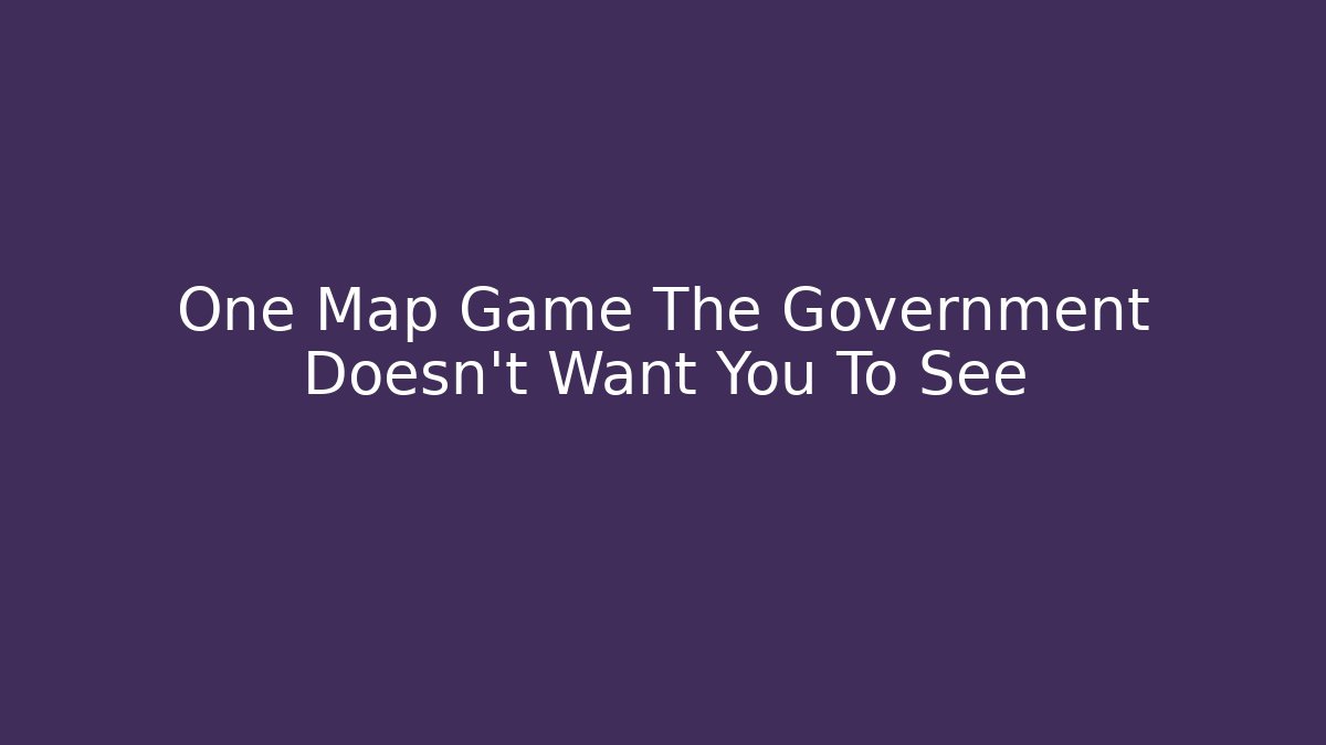 One Map Game The Government Doesn't Want You To See