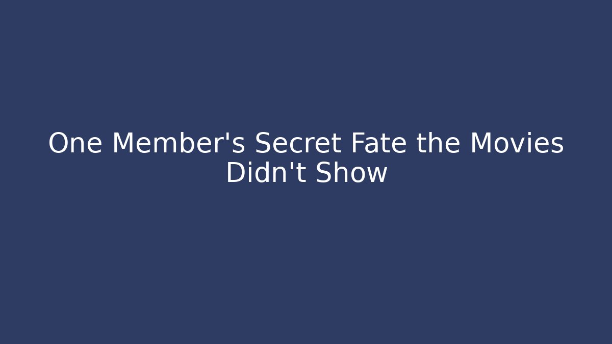 One Member's Secret Fate the Movies Didn't Show