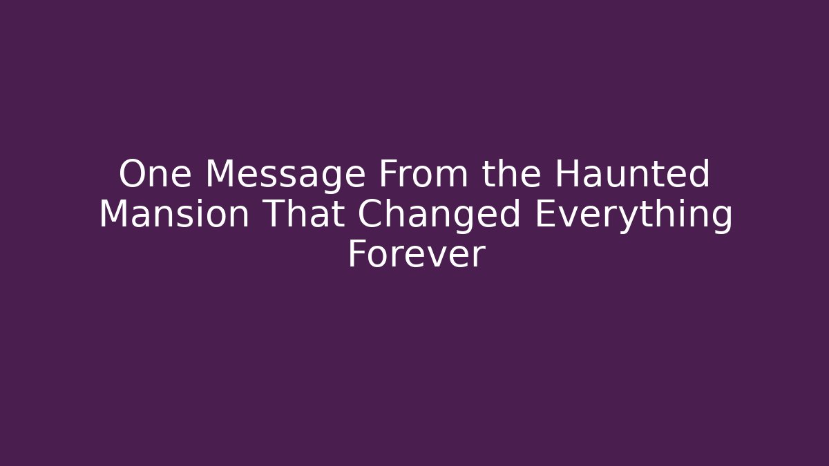 One Message From the Haunted Mansion That Changed Everything Forever