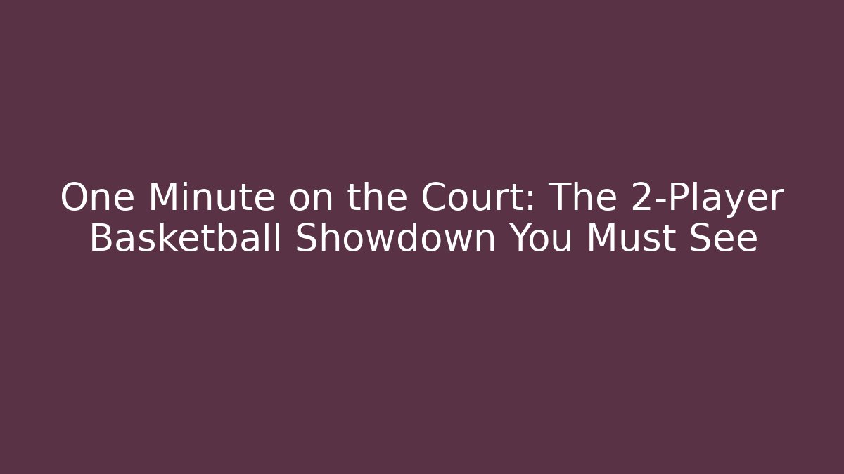 One Minute on the Court: The 2-Player Basketball Showdown You Must See