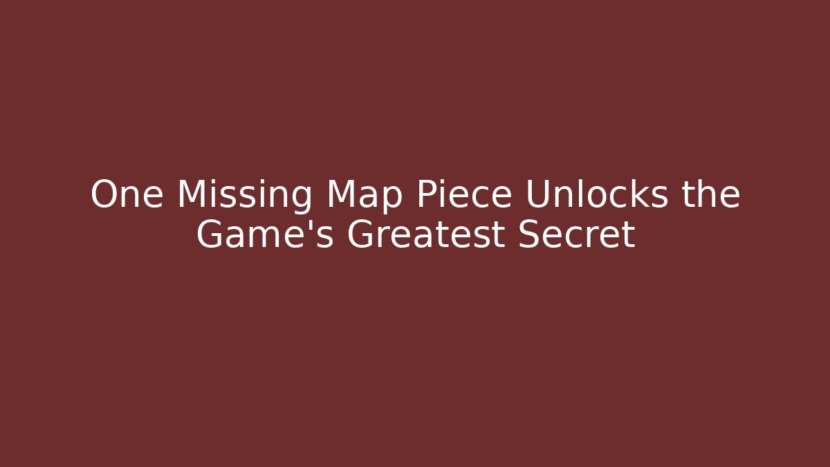 One Missing Map Piece Unlocks the Game's Greatest Secret