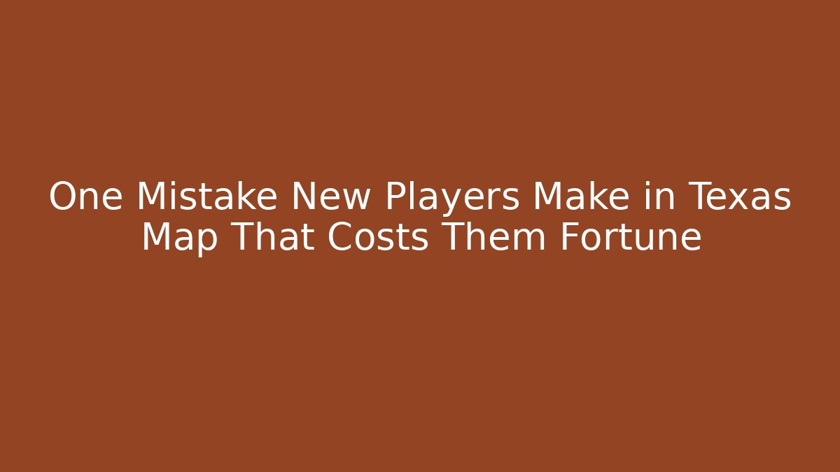 One Mistake New Players Make in Texas Map That Costs Them Fortune
