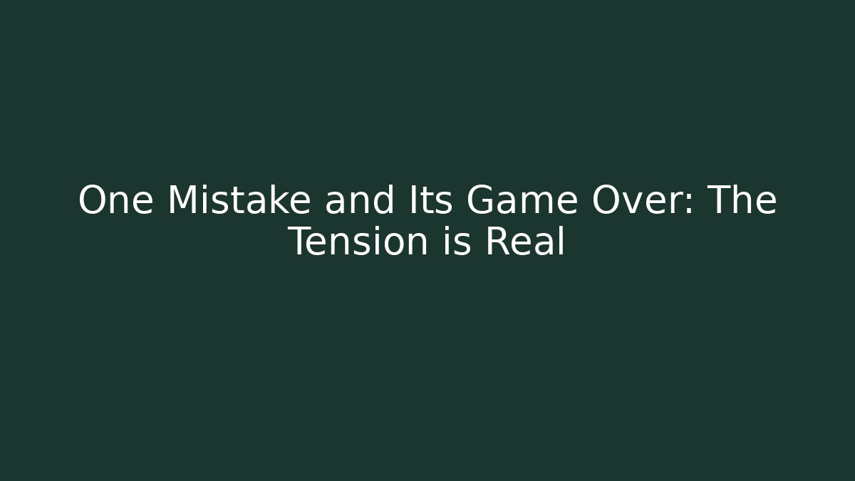 One Mistake and Its Game Over: The Tension is Real