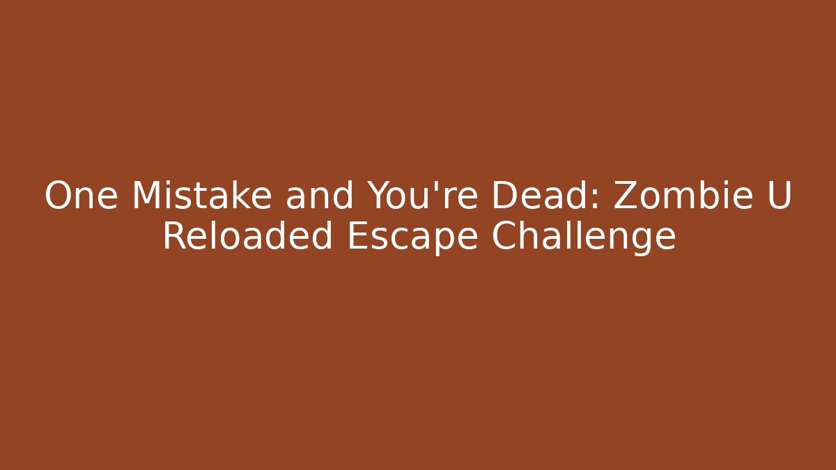 One Mistake and You're Dead: Zombie U Reloaded Escape Challenge