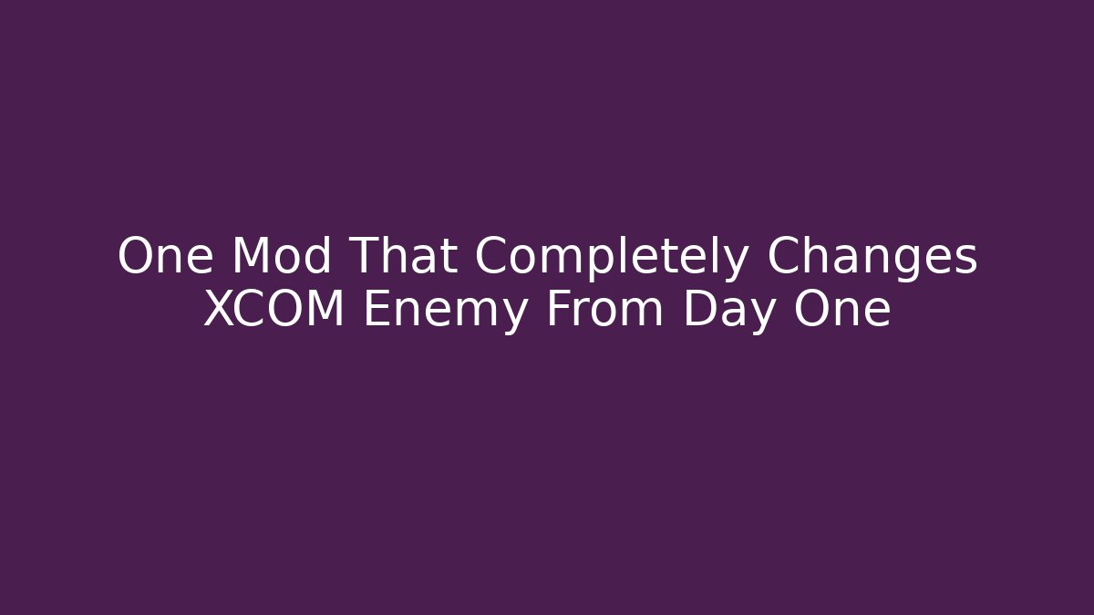 One Mod That Completely Changes XCOM Enemy From Day One