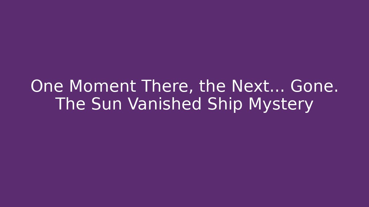 One Moment There, the Next… Gone. The Sun Vanished Ship Mystery