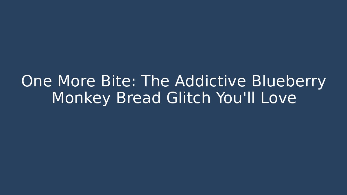 One More Bite: The Addictive Blueberry Monkey Bread Glitch You'll Love