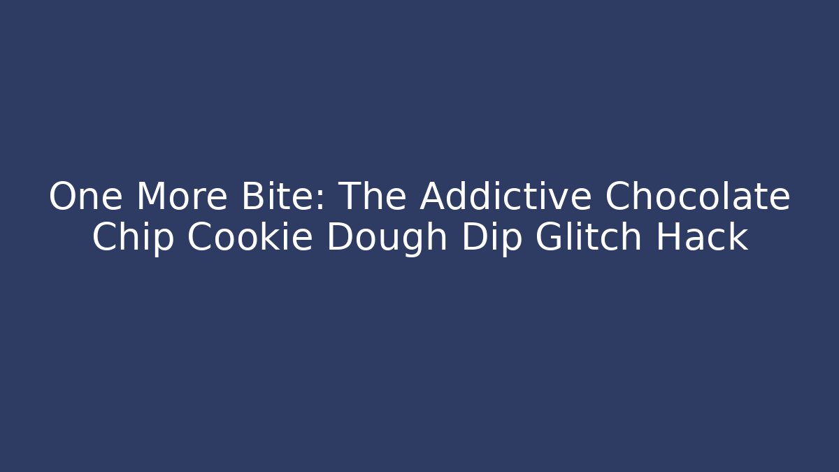 One More Bite: The Addictive Chocolate Chip Cookie Dough Dip Glitch Hack