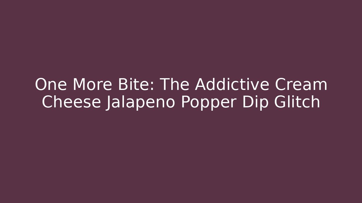One More Bite: The Addictive Cream Cheese Jalapeño Popper Dip Glitch